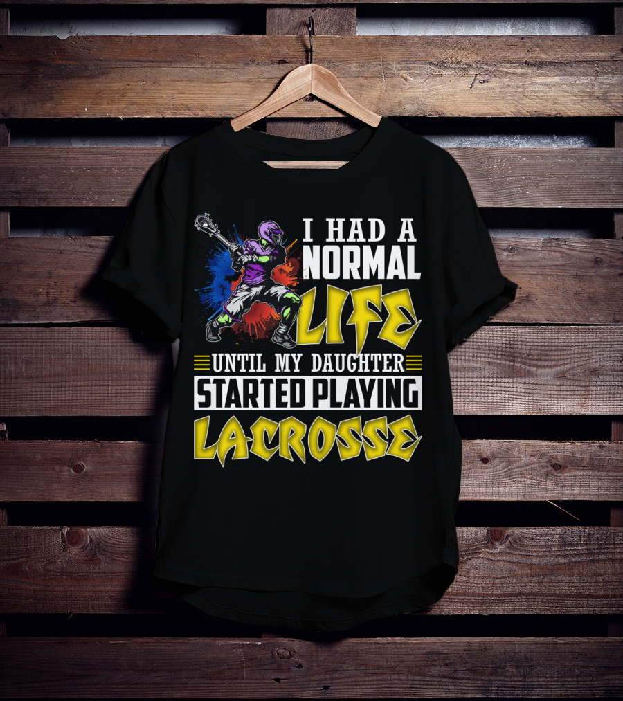 I Had A Normal Life Until My Daughter Started Playing Lacrosse With Colorful Lacrosse Player T-Shirt