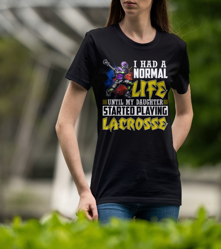 I Had A Normal Life Until My Daughter Started Playing Lacrosse With Colorful Lacrosse Player T-Shirt