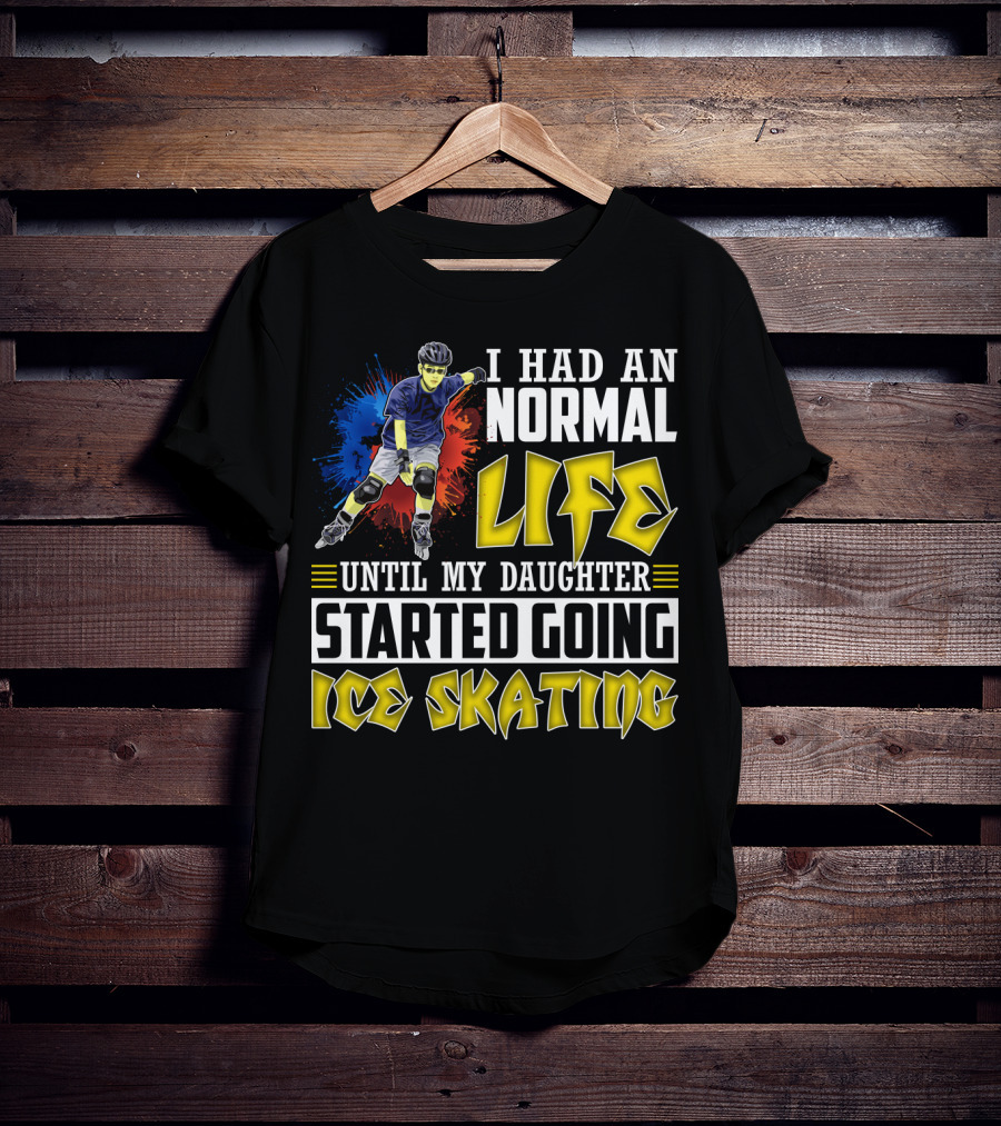 I Had An Active Normal Life Until My Daughter Started Going Ice Skating T-Shirt
