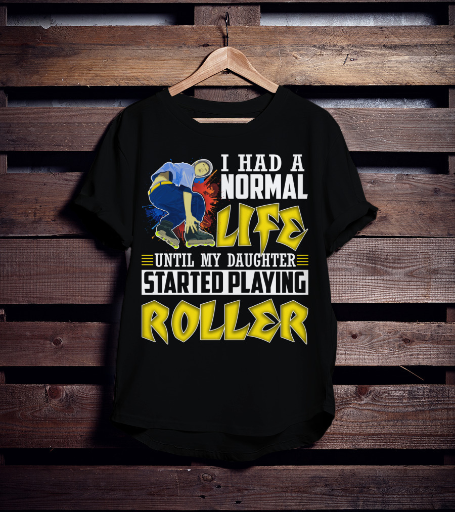 I Had A Normal Life Until My Daughter Started Playing Roller T-Shirt