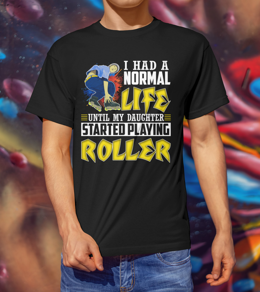 I Had A Normal Life Until My Daughter Started Playing Roller T-Shirt
