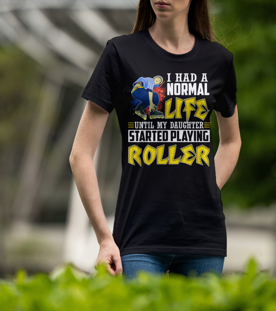 I Had A Normal Life Until My Daughter Started Playing Roller T-Shirt