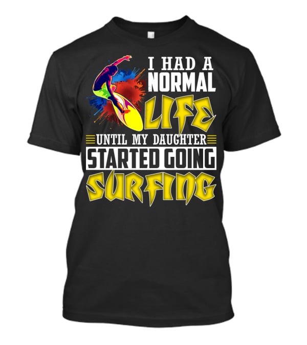 I Had A Normal Life Until My Daughter Started Going Surfing Vibrant Surfer And Splatter Background T-Shirt