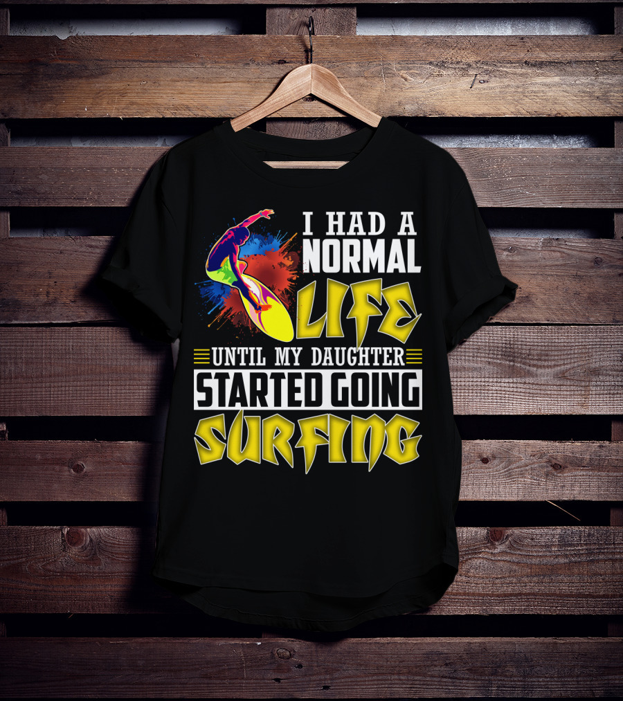 I Had A Normal Life Until My Daughter Started Going Surfing Vibrant Surfer And Splatter Background T-Shirt