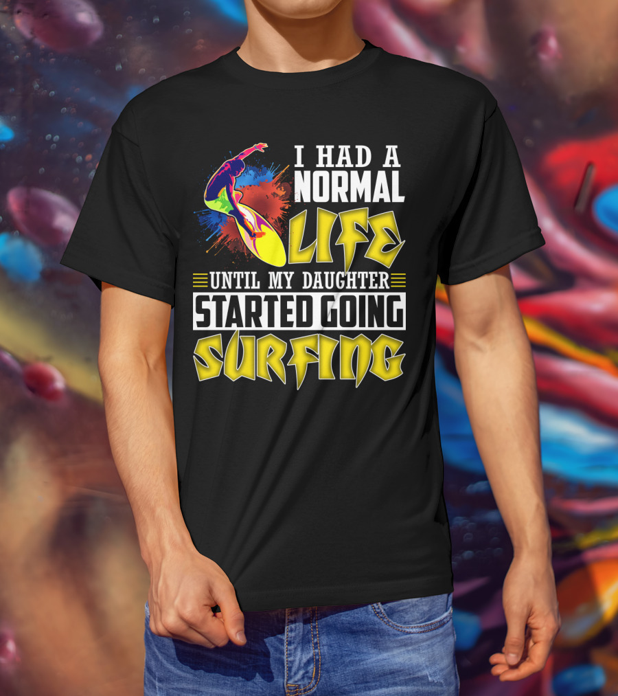 I Had A Normal Life Until My Daughter Started Going Surfing Vibrant Surfer And Splatter Background T-Shirt