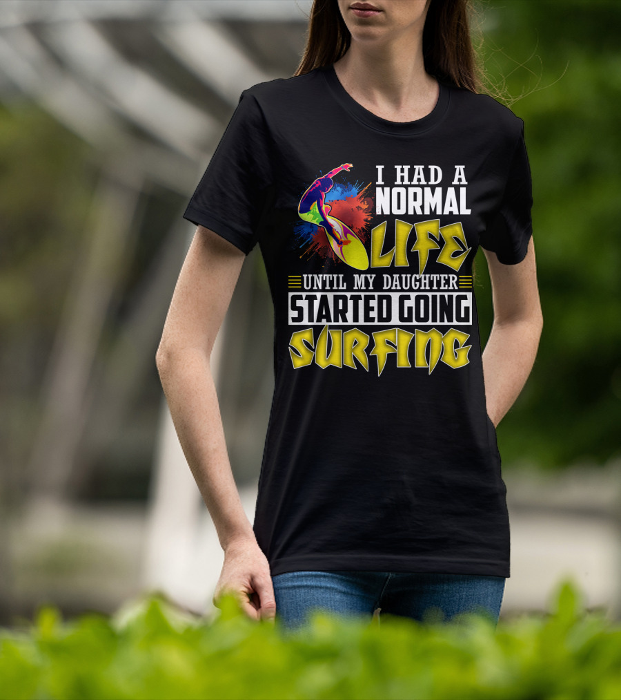 I Had A Normal Life Until My Daughter Started Going Surfing Vibrant Surfer And Splatter Background T-Shirt