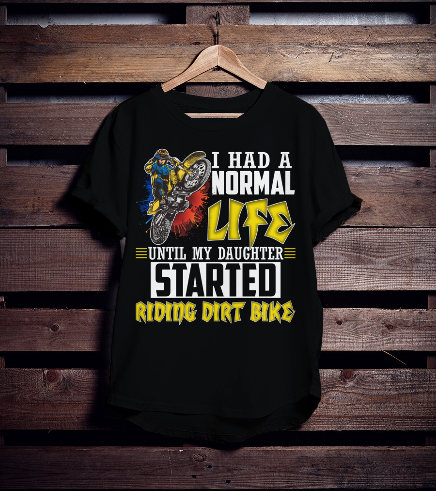 I Had A Normal Life Until My Daughter Started Riding Dirt Bike T-Shirt