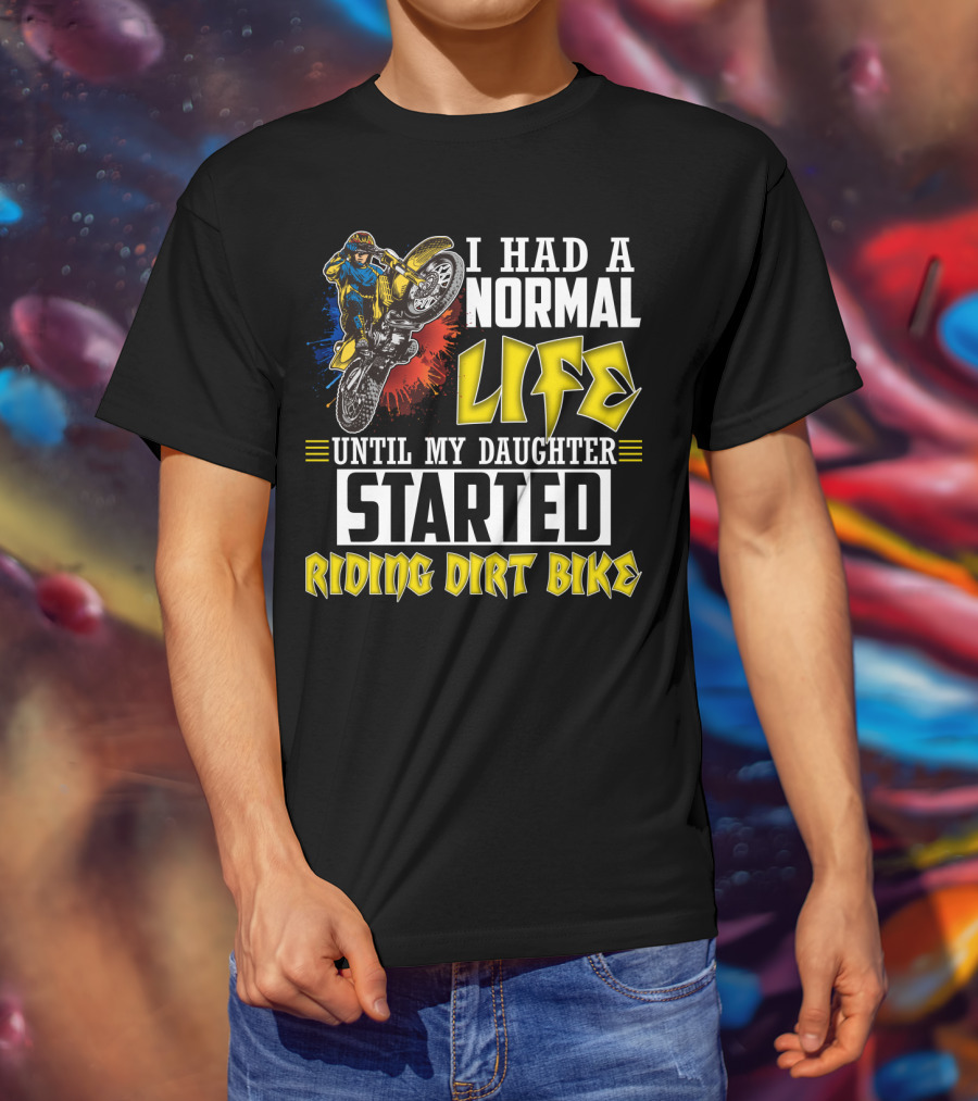 I Had A Normal Life Until My Daughter Started Riding Dirt Bike T-Shirt