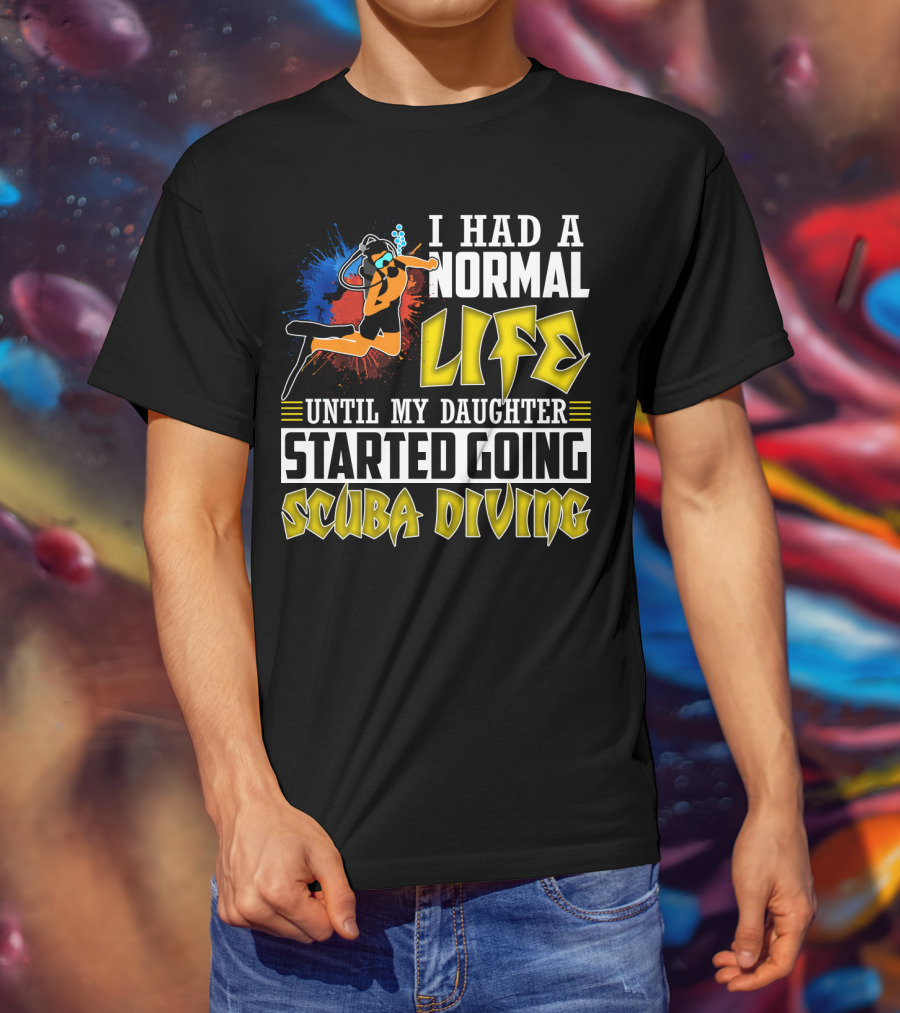 I Had A Normal Life Until My Daughter Started Going Scuba Diving Scuba Diver Colorful T-Shirt