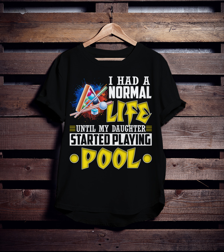 I Had A Normal Life Until My Daughter Started Playing Pool Life T-Shirt