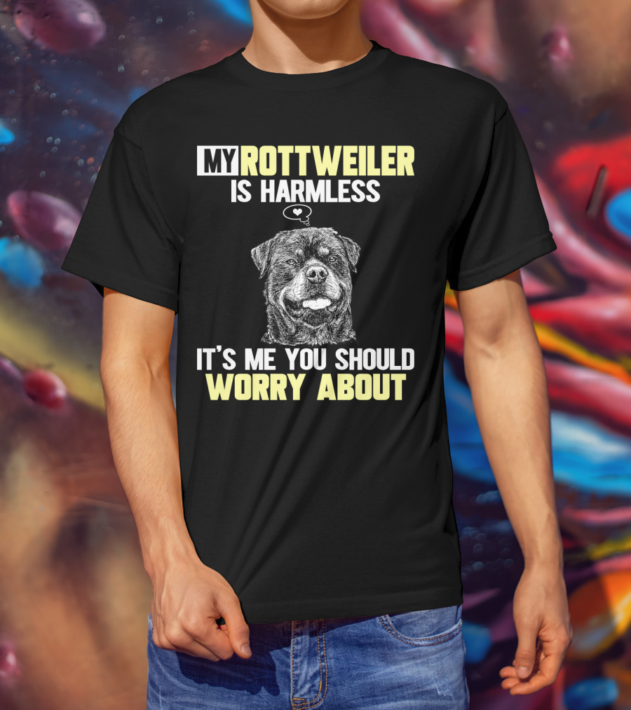 My Rottweiler Is Harmless It's ME You Should Worry About T-Shirt