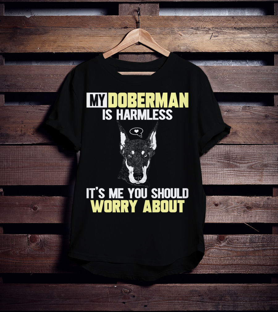 My Doberman Is Harmless It's ME You Should Worry About T-Shirt
