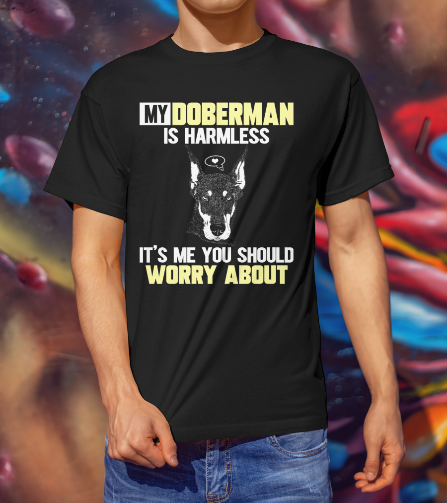 My Doberman Is Harmless It's ME You Should Worry About T-Shirt