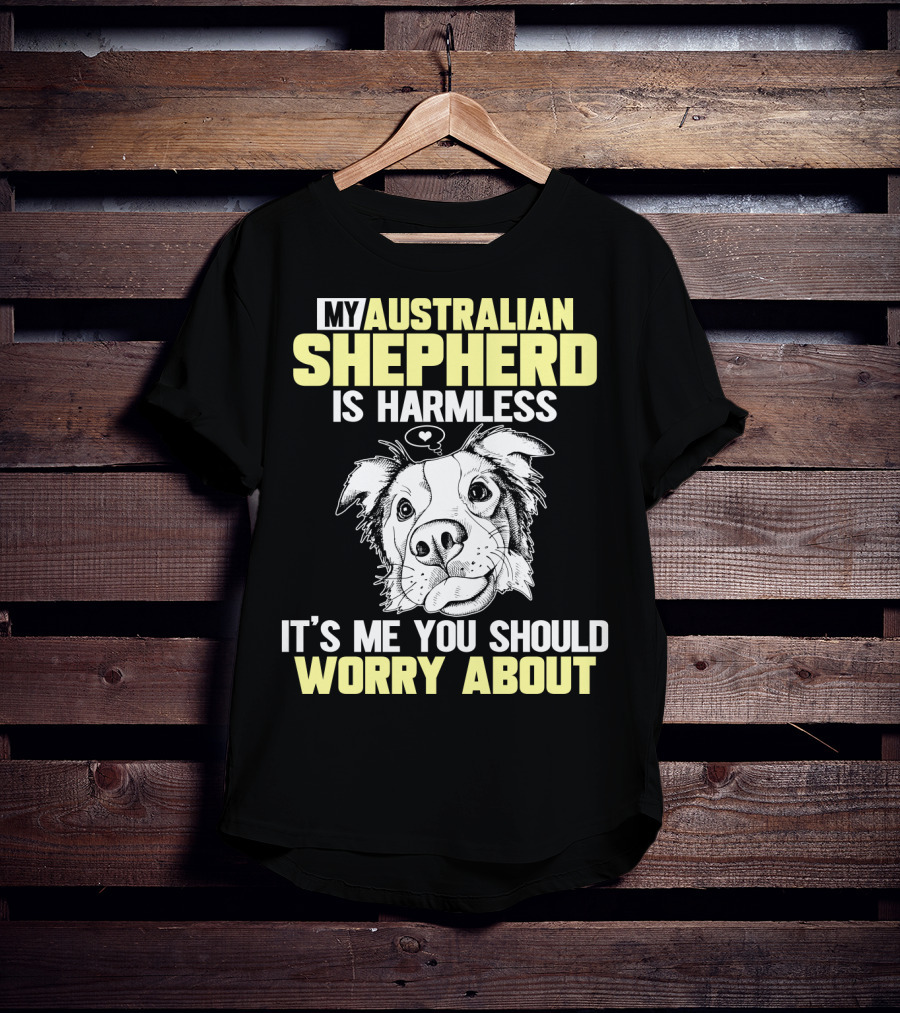 My Australian Shepherd Is Harmless It’s Me You Should Worry About T-Shirt