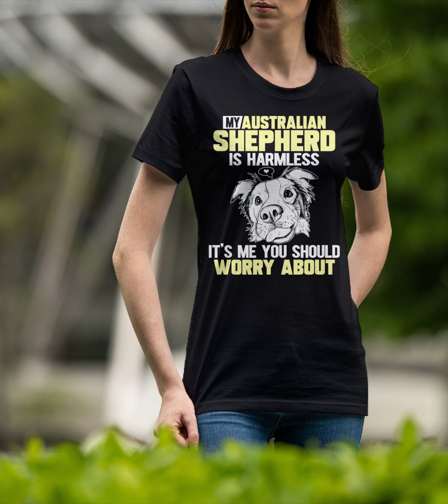 My Australian Shepherd Is Harmless It’s Me You Should Worry About T-Shirt