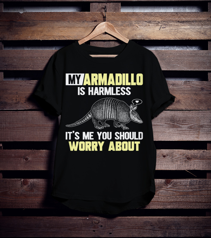 My Armadillo Is Harmless It’s Me You Should Worry About T-Shirt