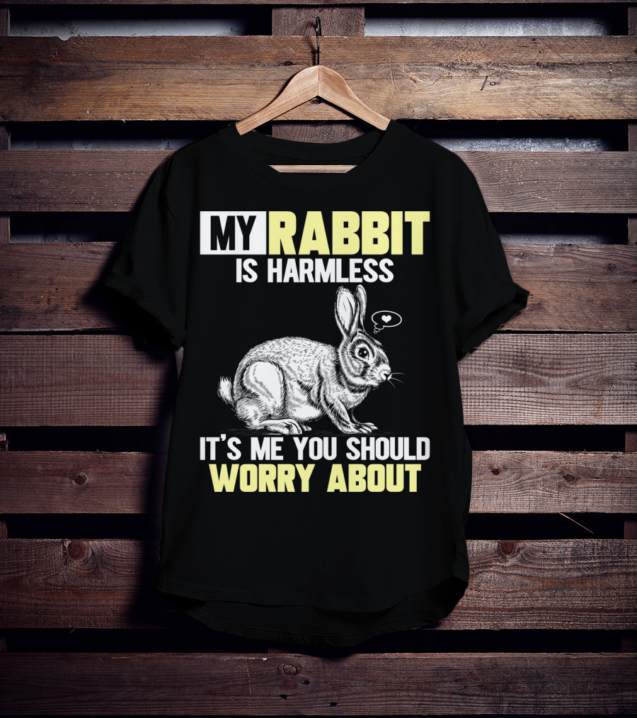 My Rabbit Is Harmless It's ME You Should Worry About T-Shirt
