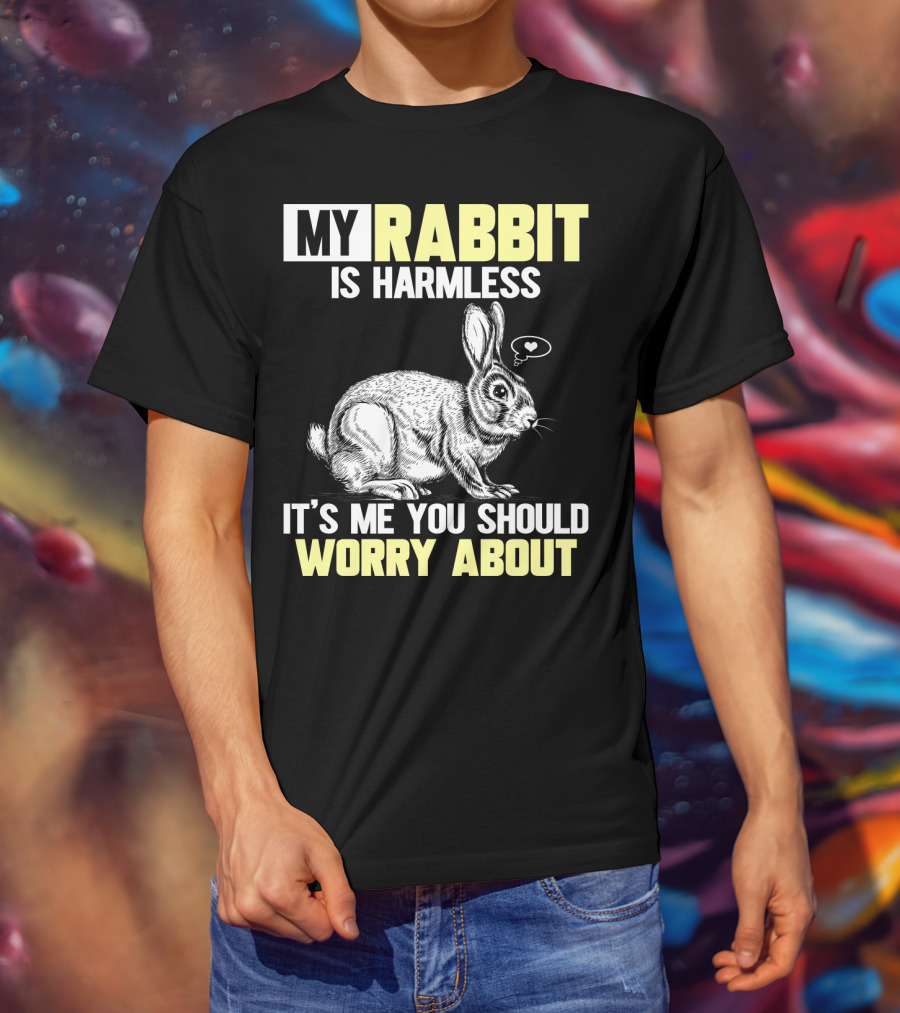 My Rabbit Is Harmless It's ME You Should Worry About T-Shirt
