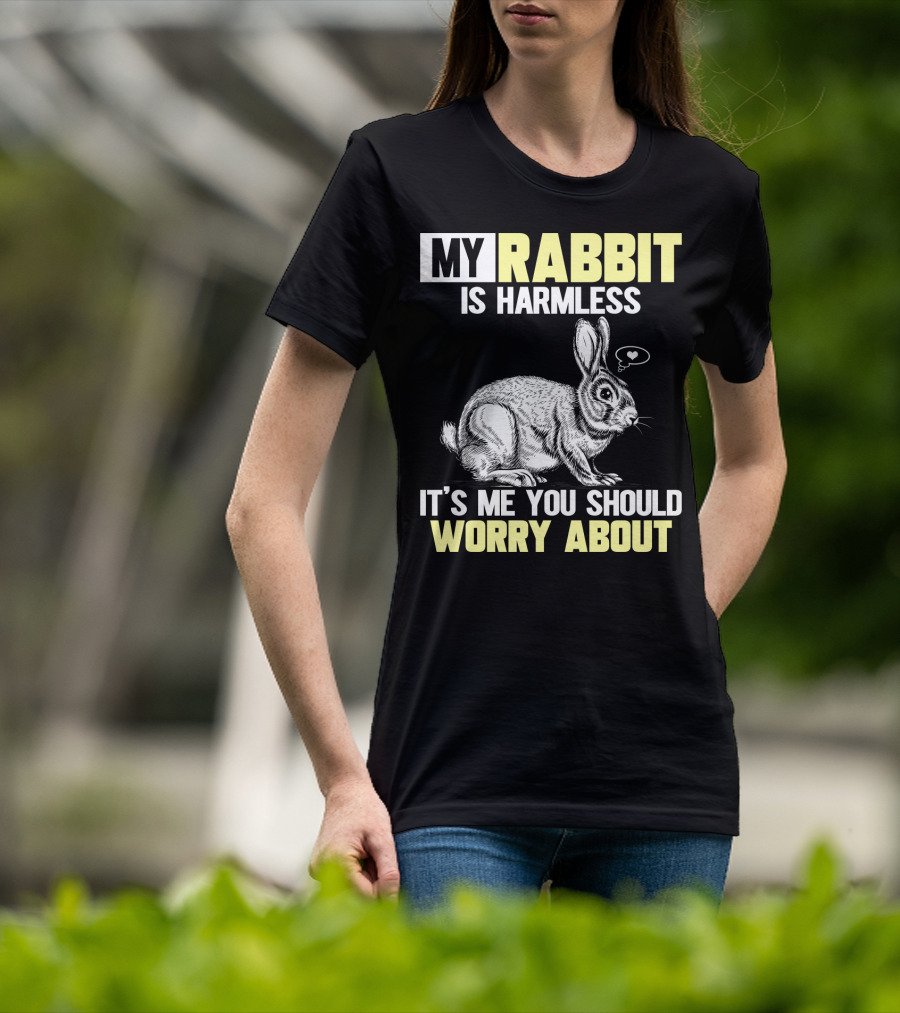 My Rabbit Is Harmless It's ME You Should Worry About T-Shirt
