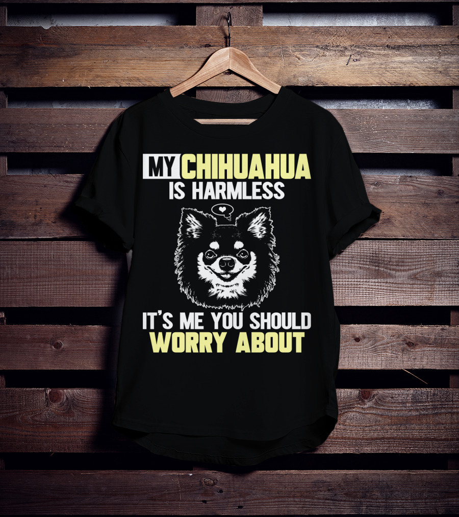 My Chihuahua Is Harmless It's ME You Should Worry About T-Shirt