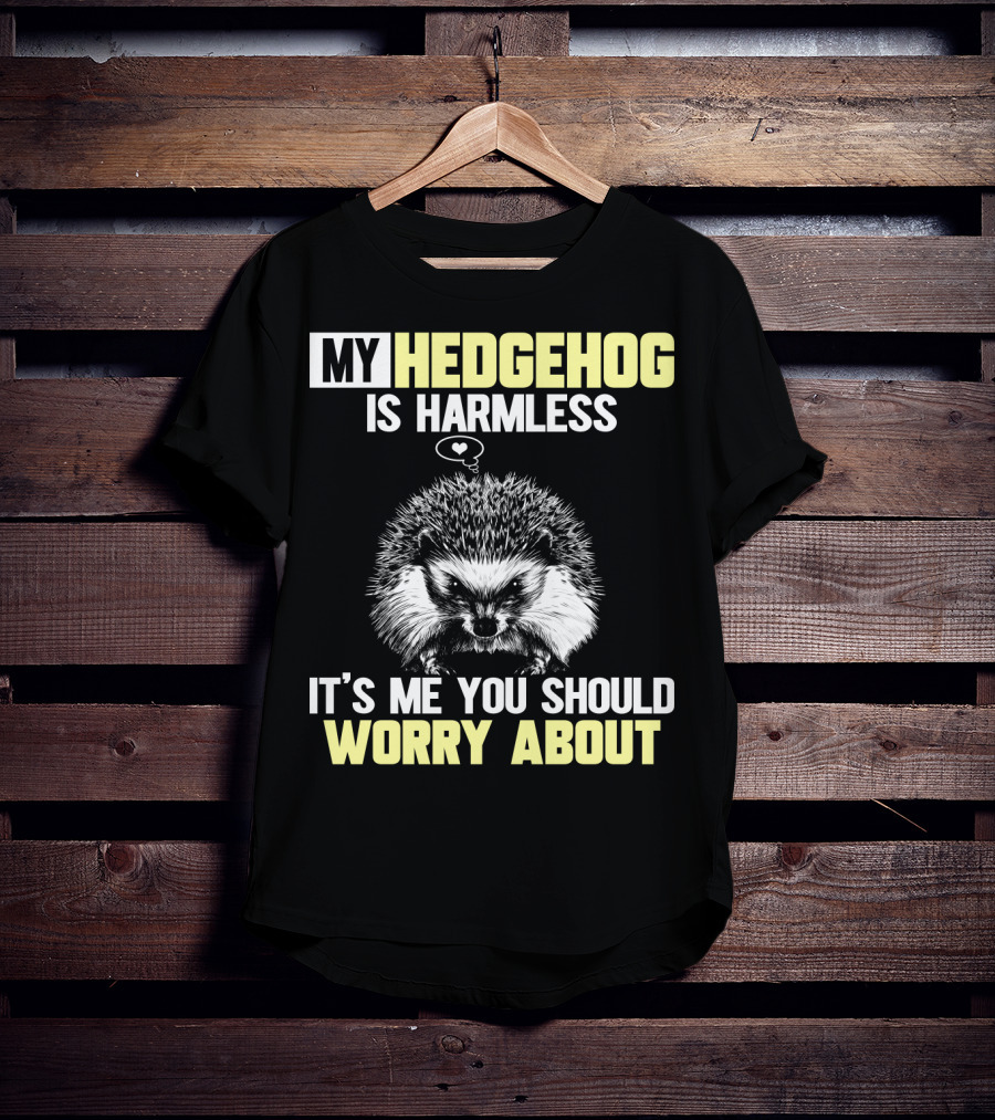 My Hedgehog Is Harmless It’s ME You Should Worry About T-Shirt