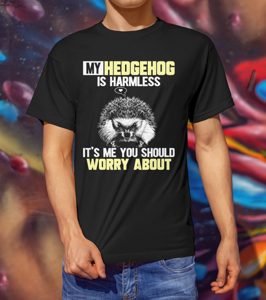 My Hedgehog Is Harmless It’s ME You Should Worry About T-Shirt