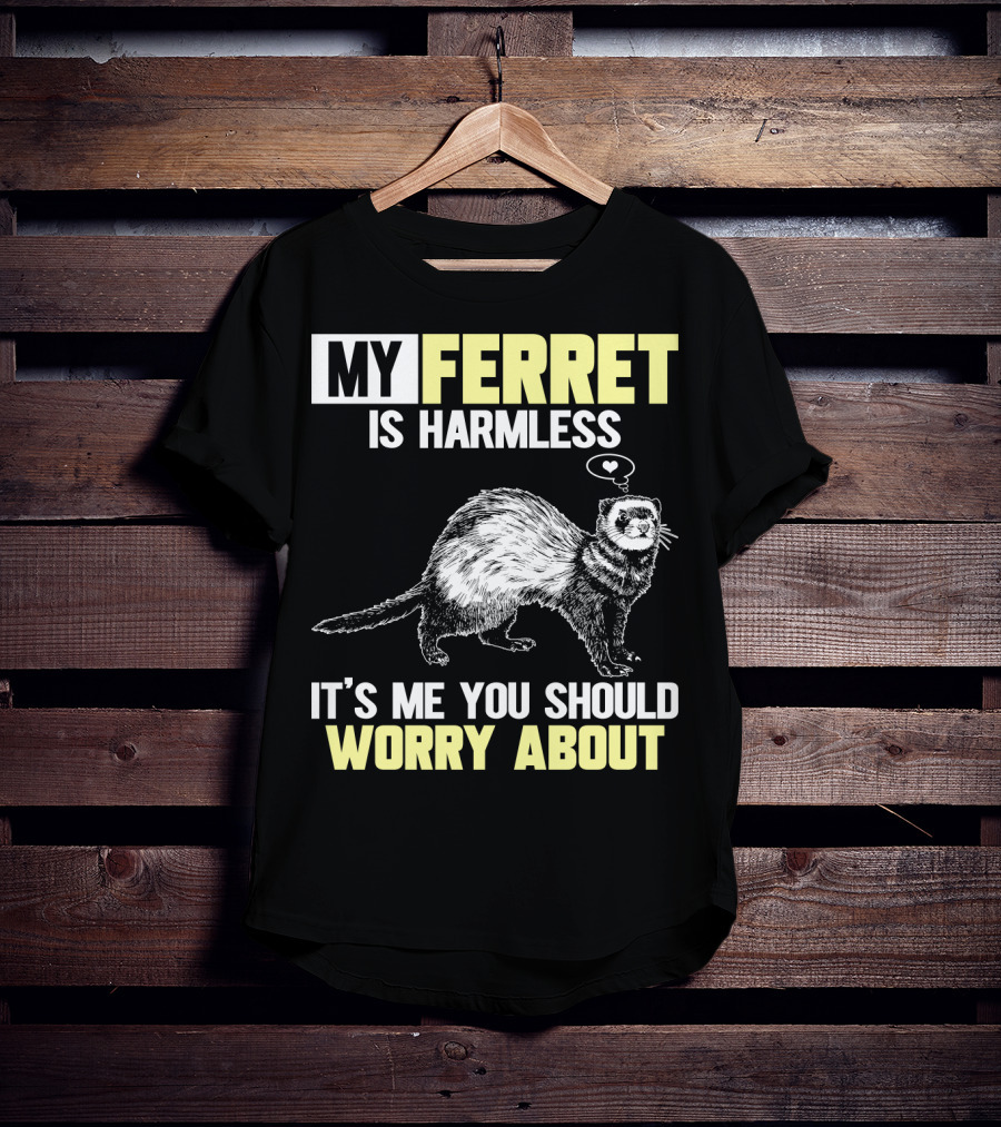 My Ferret Is Harmless It's ME You Should Worry About T-Shirt