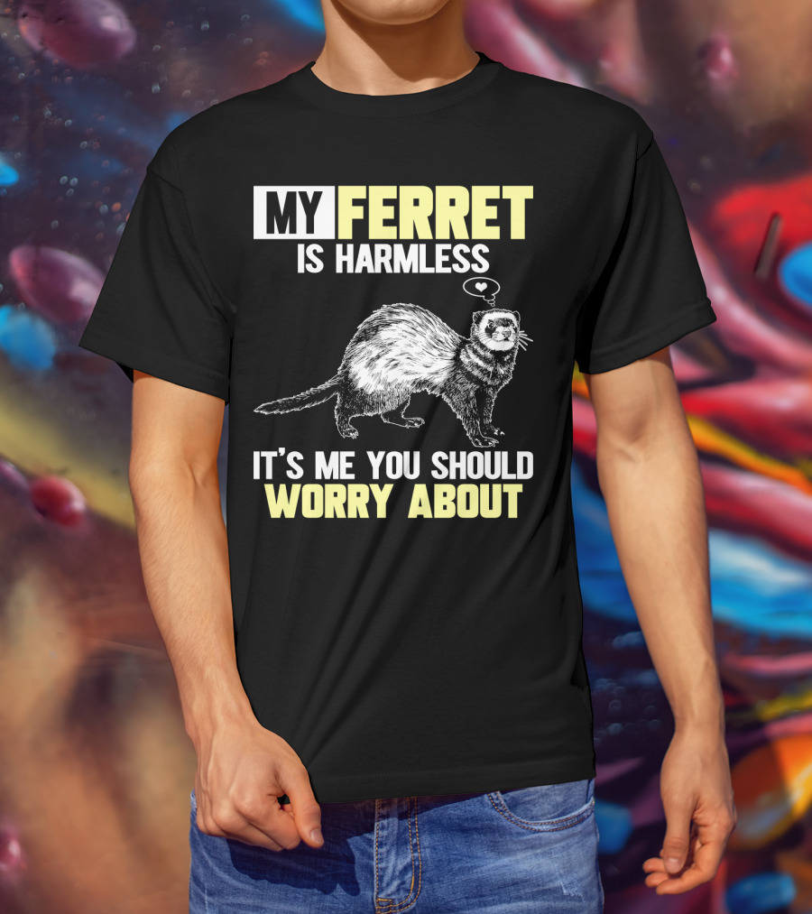 My Ferret Is Harmless It's ME You Should Worry About T-Shirt