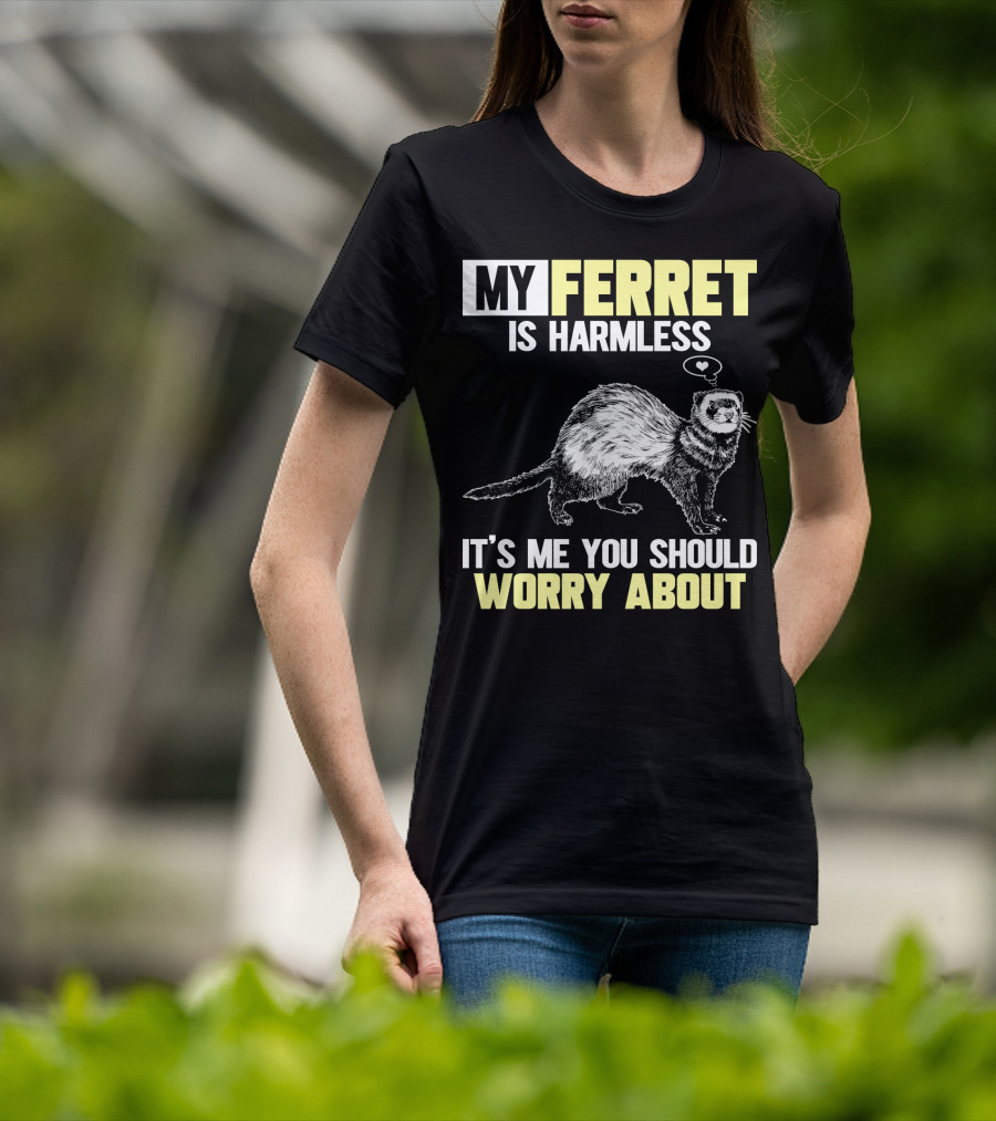 My Ferret Is Harmless It's ME You Should Worry About T-Shirt