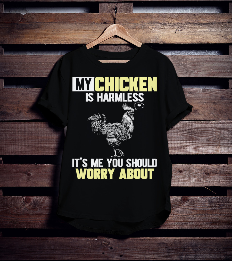 My Chicken Is Harmless It's Me You Should Worry About T-Shirt