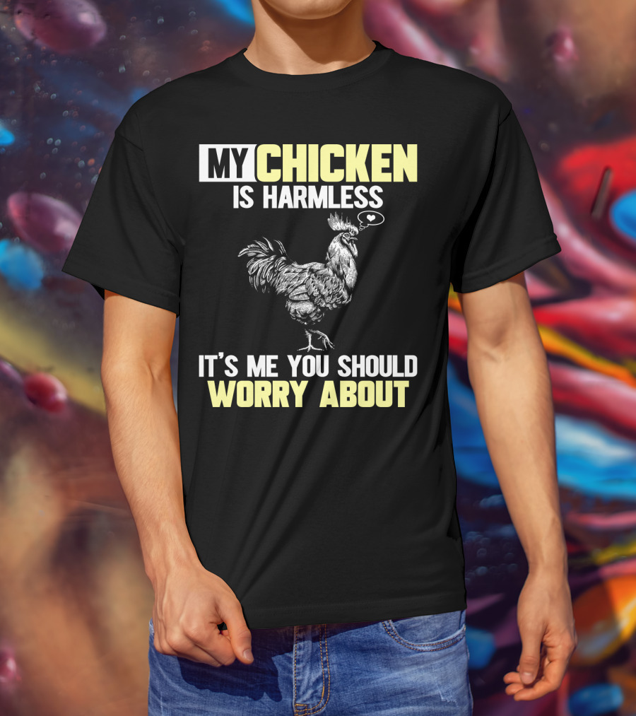 My Chicken Is Harmless It's Me You Should Worry About T-Shirt