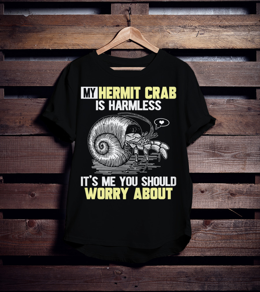 My Hermit Crab Is Harmless It's Me You Should Worry About T-Shirt