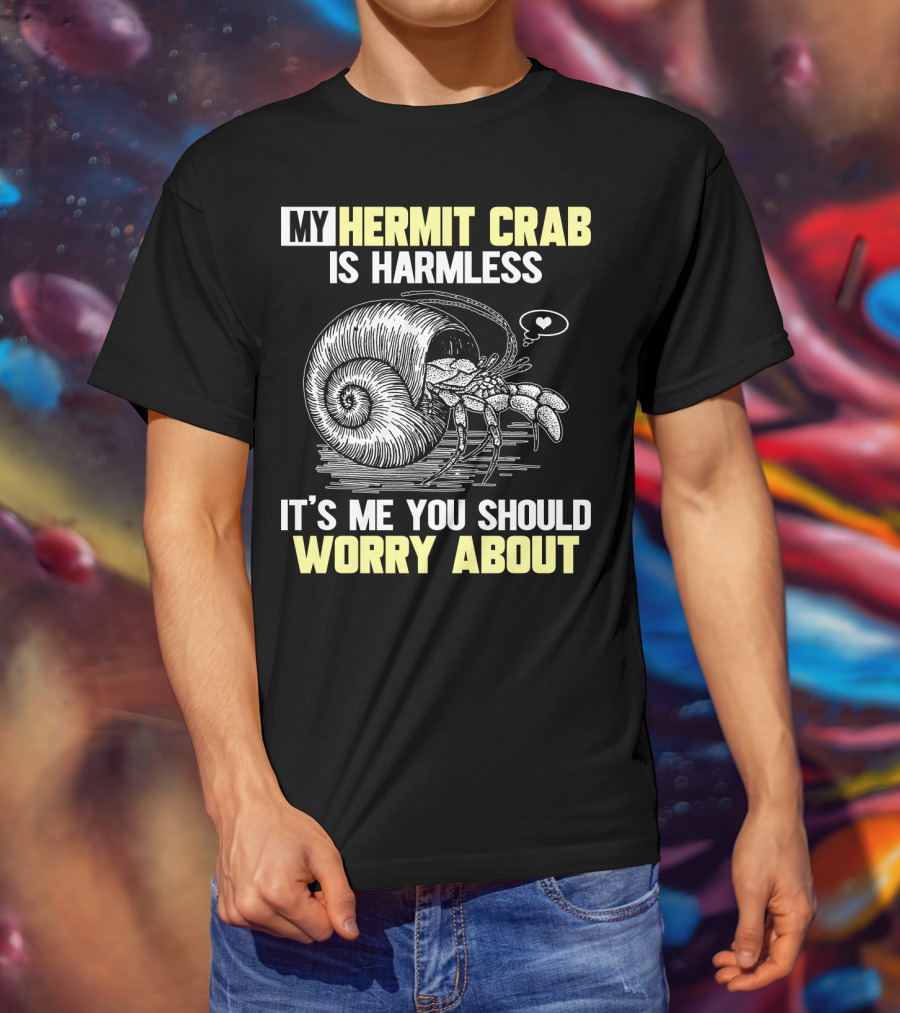 My Hermit Crab Is Harmless It's Me You Should Worry About T-Shirt