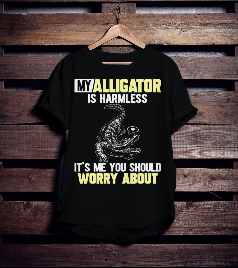 My Alligator Is Harmless It's ME You Should Worry About T-Shirt