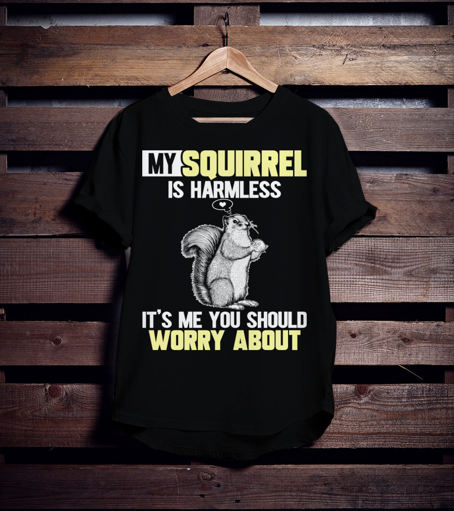 My Squirrel Is Harmless It's ME You Should Worry About T-Shirt