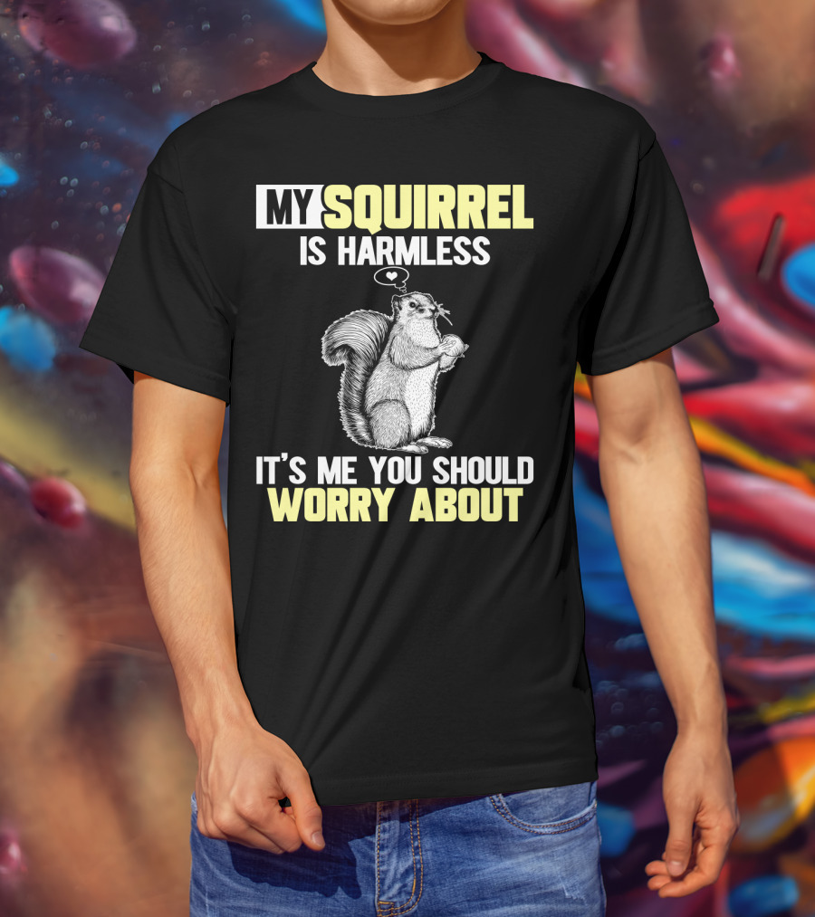 My Squirrel Is Harmless It's ME You Should Worry About T-Shirt