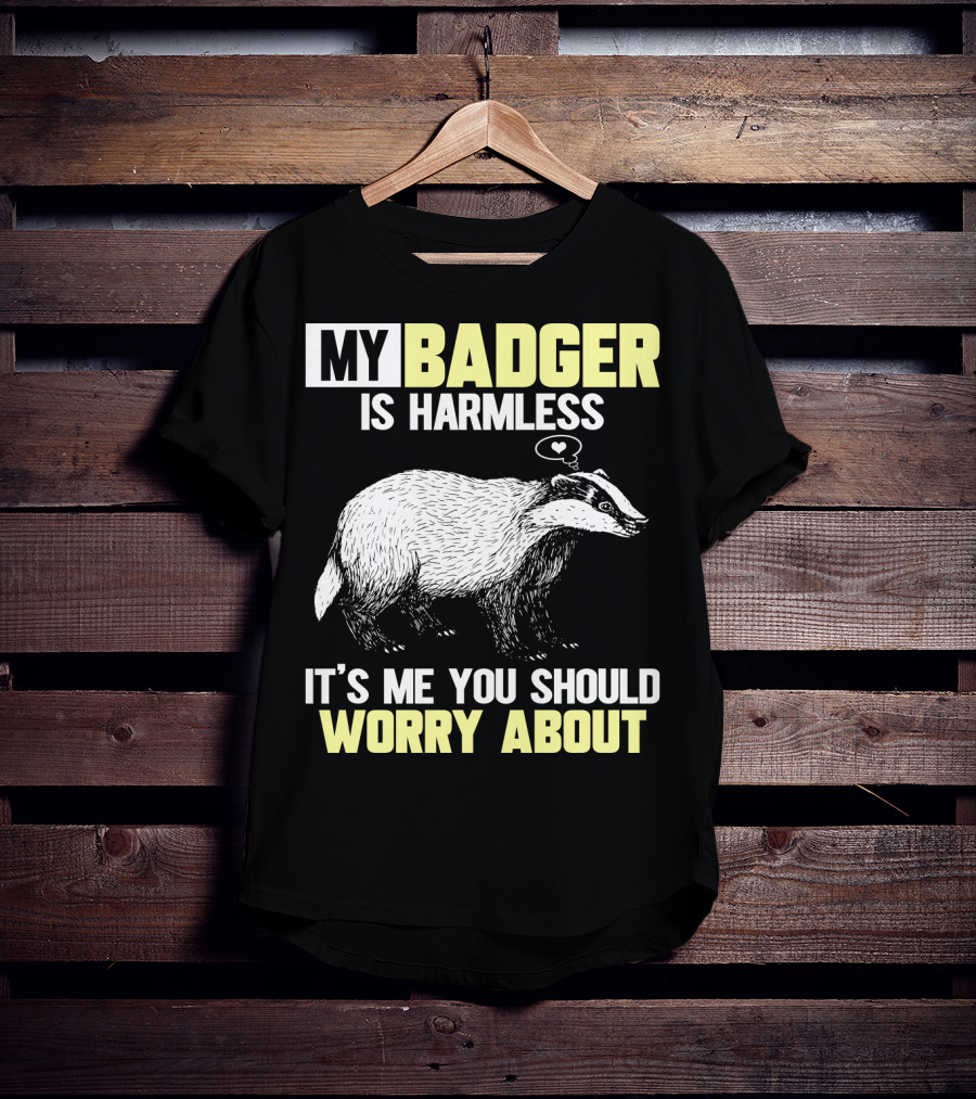 My Badger Is Harmless It's ME You Should Worry About T-Shirt