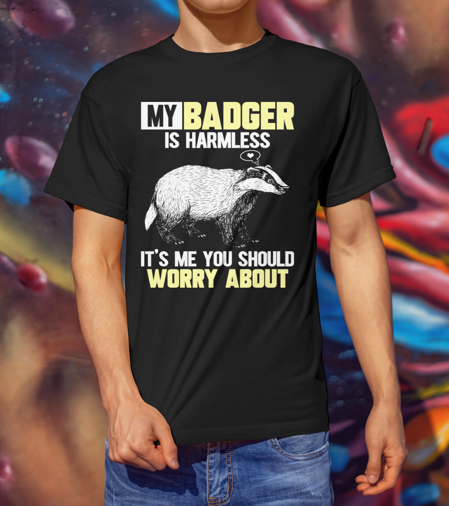 My Badger Is Harmless It's ME You Should Worry About T-Shirt
