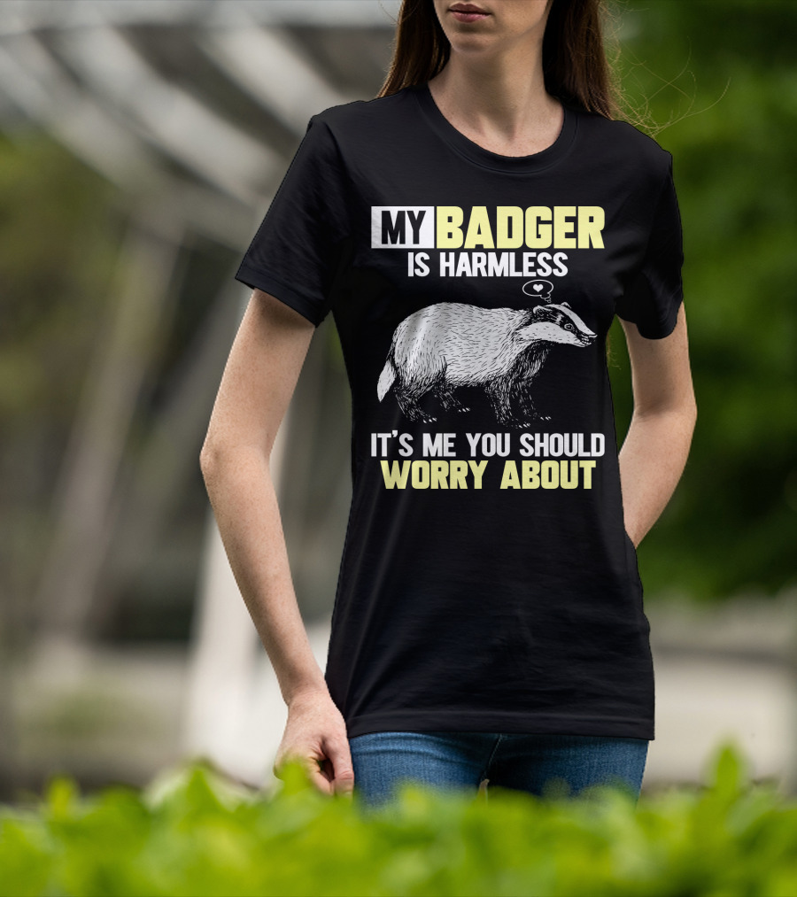 My Badger Is Harmless It's ME You Should Worry About T-Shirt