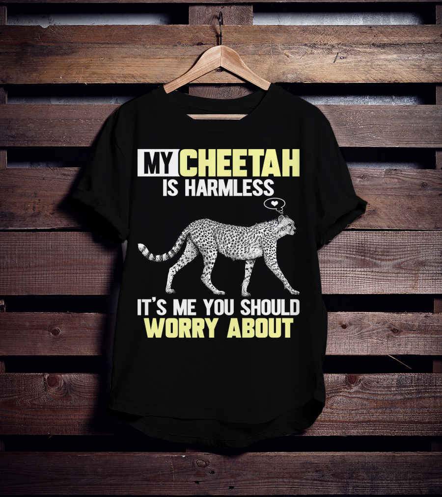 My Cheetah Is Harmless It's ME You Should Worry About T-Shirt