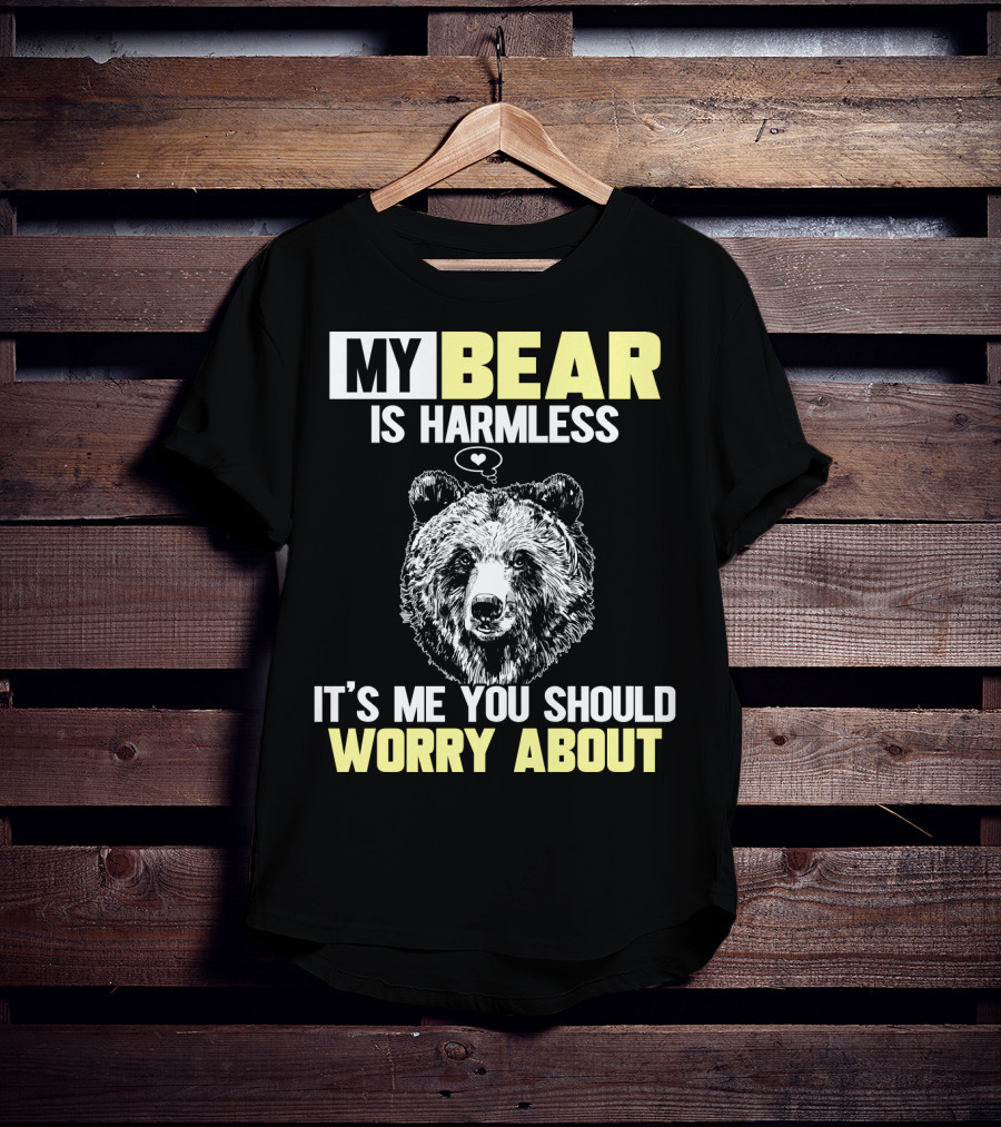 My Bear Is Harmless It's Me You Should Worry About T-Shirt