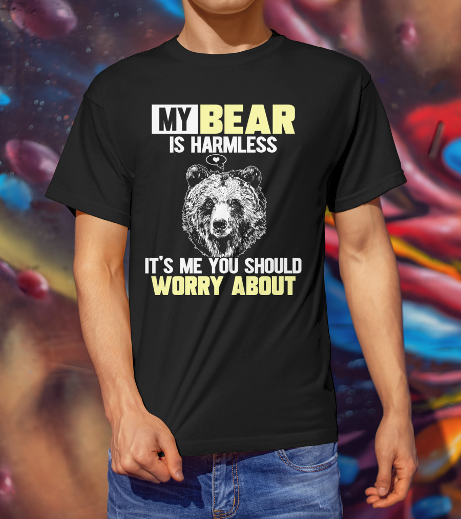My Bear Is Harmless It's Me You Should Worry About T-Shirt