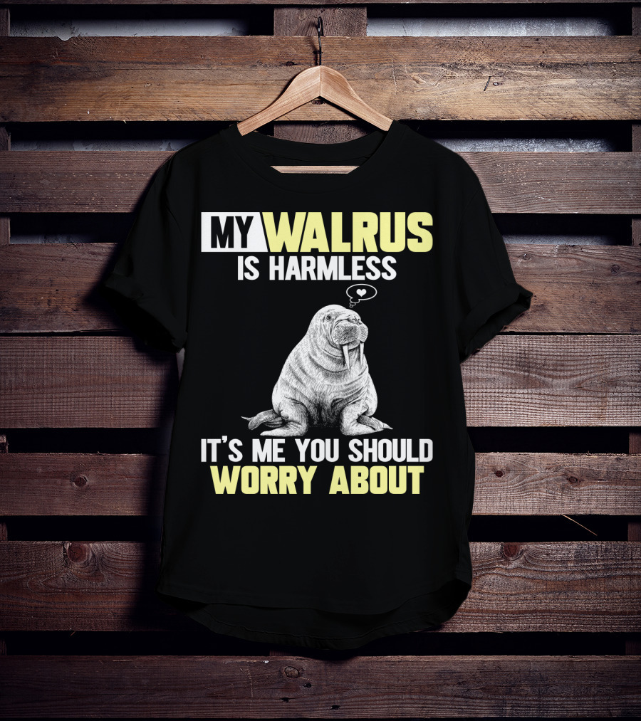My Walrus Is Harmless It's ME You Should Worry About T-Shirt