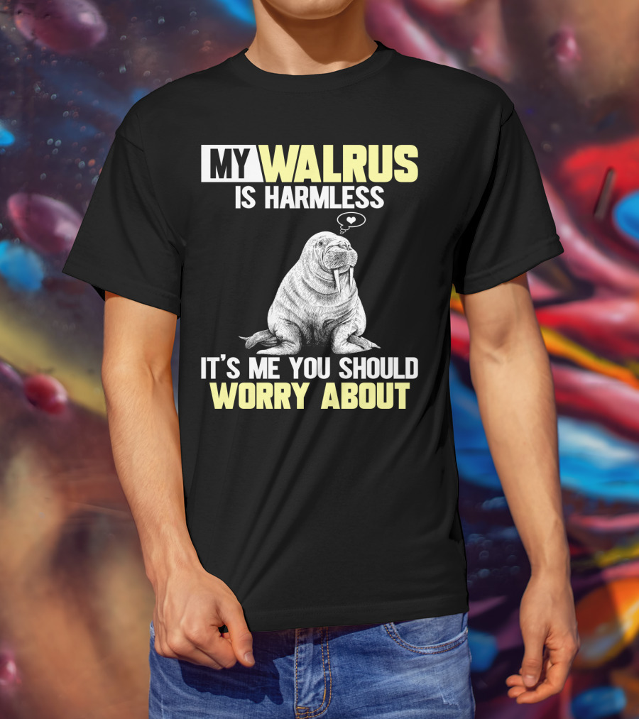 My Walrus Is Harmless It's ME You Should Worry About T-Shirt