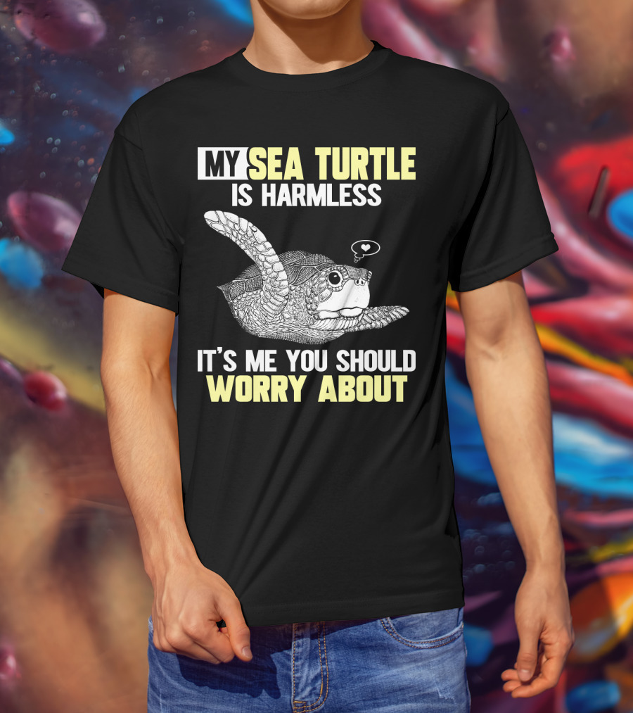 My Sea Turtle Is Harmless It's ME You Should Worry About T-Shirt