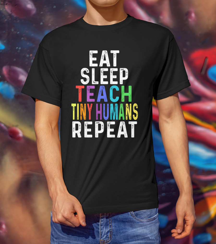 Eat Sleep Teach Colorful Tiny Humans Repeat T-Shirt