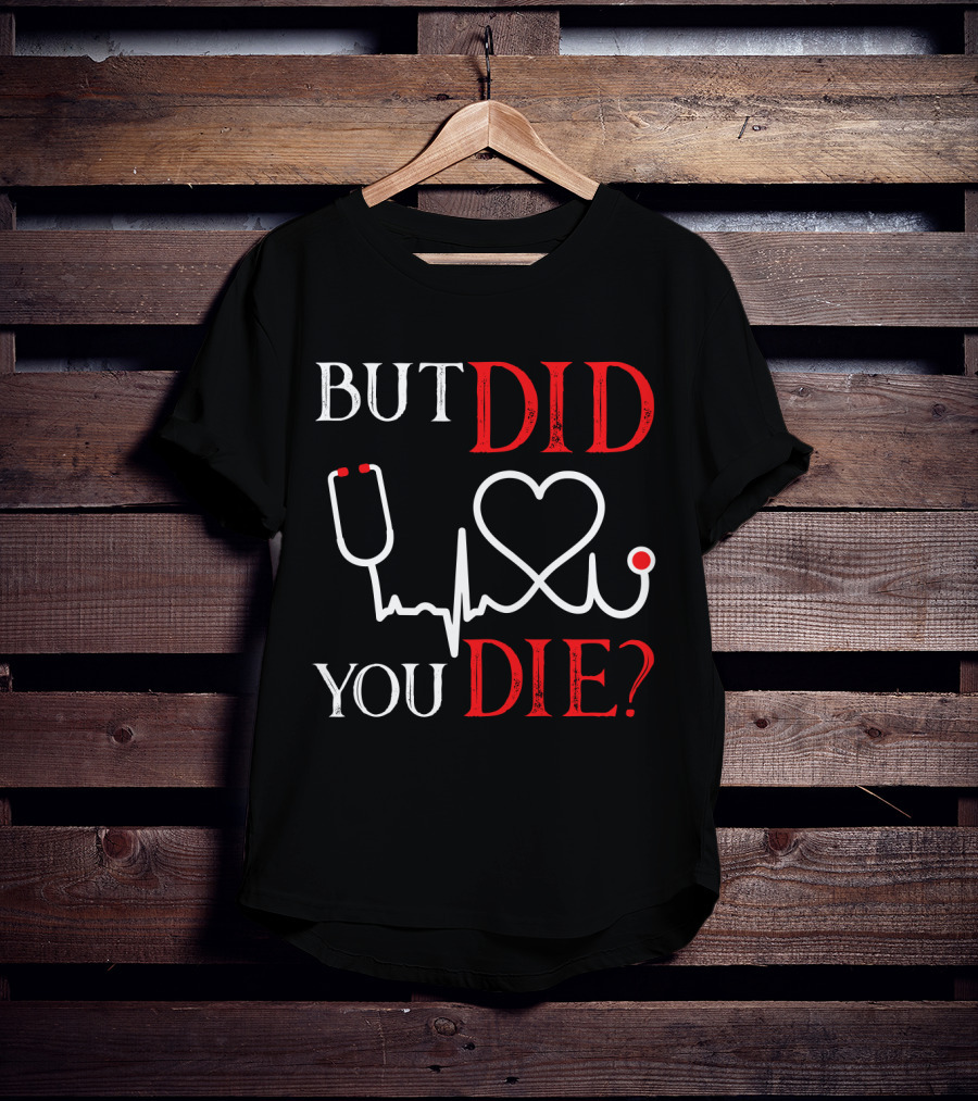 But Did You Die Funny Nurse Stethoscope Heartbeat T-Shirt