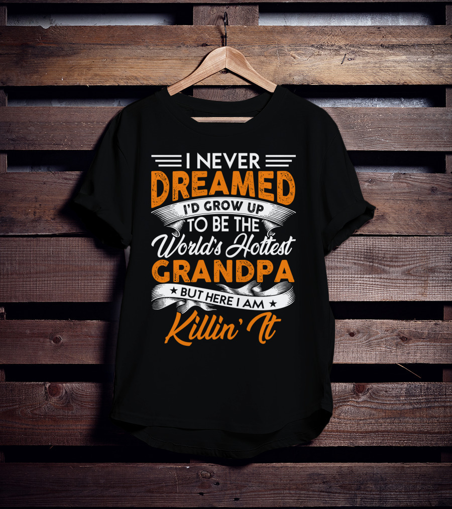 I Never Dreamed I'd Grow Up To Be The World's Hottest Grandpa But Here I Am Killin' It T-Shirt