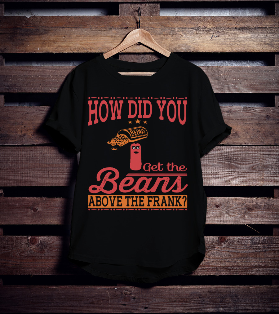 How Did You Get The Beans Above The Frank Comical Something About Mary Movie Frank And Beans T-Shirt