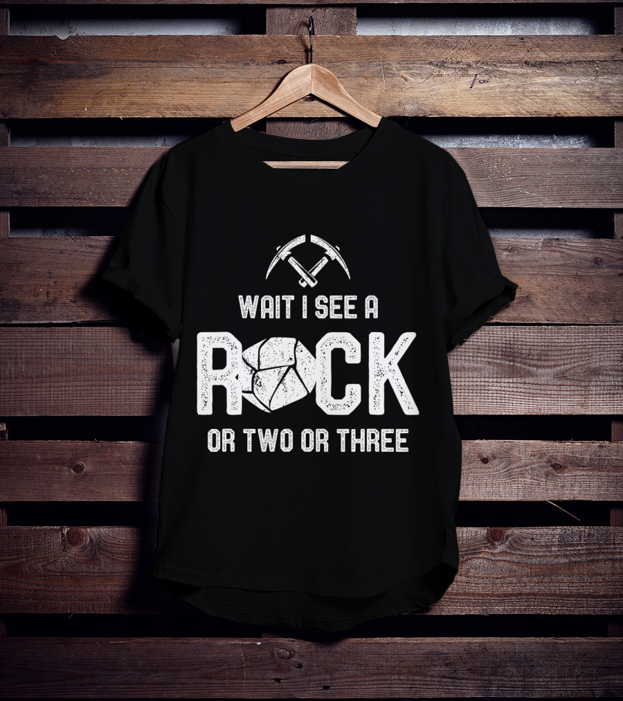 Wait I See A Rock Or Two Or Three T-Shirt